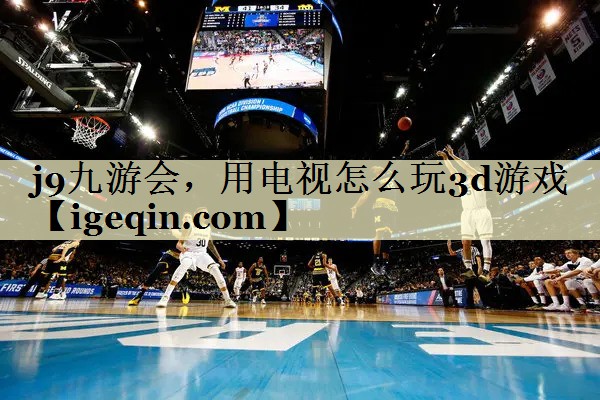 雷竞技raybet，用電視怎么玩3d游戲